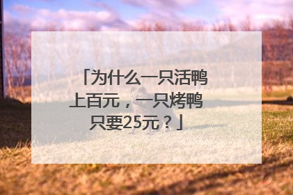 为什么一只活鸭上百元，一只烤鸭只要25元？