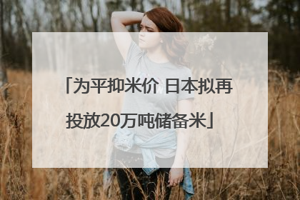 为平抑米价 日本拟再投放20万吨储备米