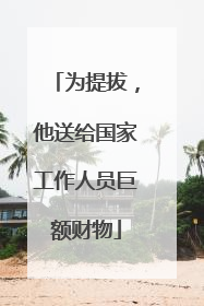 为提拔，他送给国家工作人员巨额财物