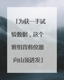 为获一手试验数据，这个班组背着仪器向山顶进发