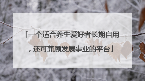 一个适合养生爱好者长期自用，还可兼顾发展事业的平台