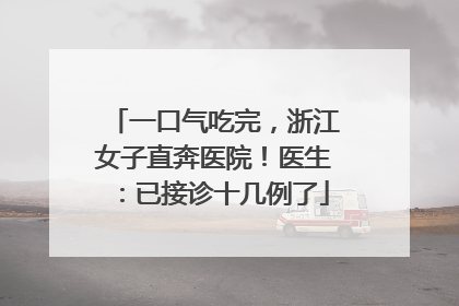 一口气吃完，浙江女子直奔医院！医生：已接诊十几例了