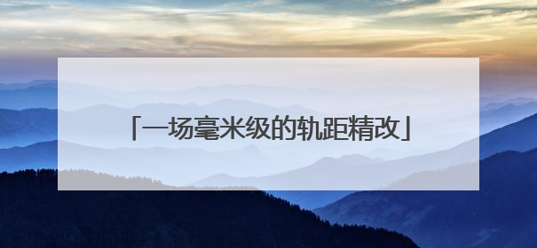 一场毫米级的轨距精改