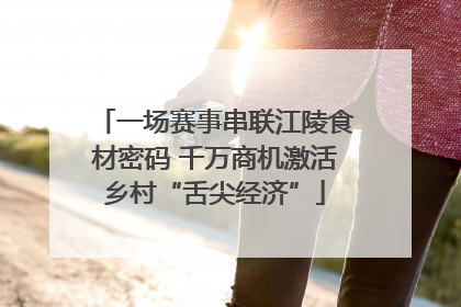 一场赛事串联江陵食材密码 千万商机激活乡村“舌尖经济”