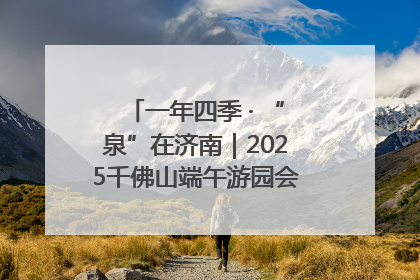 一年四季 · “泉”在济南｜2025千佛山端午游园会邀您共享亲子时光