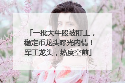 一批大牛股被盯上，稳定币龙头曝光内情！军工龙头，热度空前