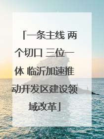 一条主线 两个切口 三位一体 临沂加速推动开发区建设领域改革
