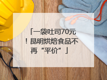 一袋吐司70元！昆明烘焙食品不再“平价”