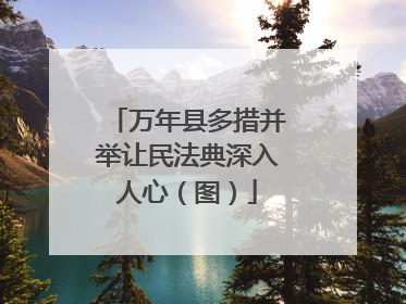 万年县多措并举让民法典深入人心（图）