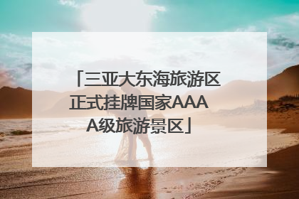 三亚大东海旅游区正式挂牌国家AAAA级旅游景区