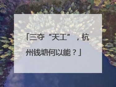 三夺“天工”，杭州钱塘何以能？