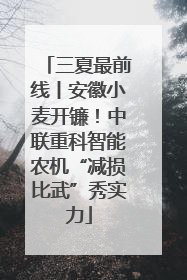 三夏最前线丨安徽小麦开镰！中联重科智能农机“减损比武”秀实力