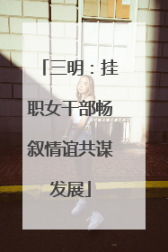 三明：挂职女干部畅叙情谊共谋发展