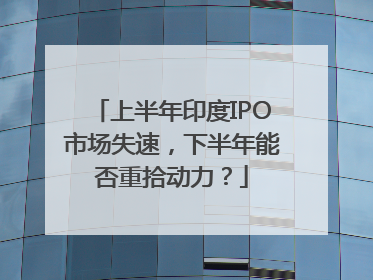 上半年印度IPO市场失速，下半年能否重拾动力？