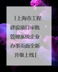 上海市工程建设项目审批管理系统企业办事页面全新升级上线