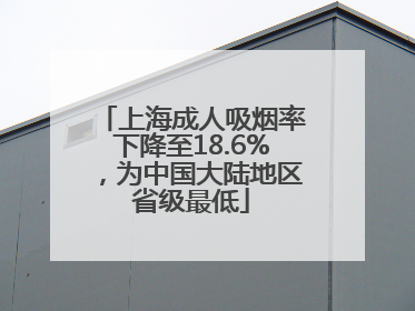 上海成人吸烟率下降至18.6%，为中国大陆地区省级最低