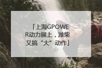 上海GPOWER动力展上，潍柴又搞“大”动作