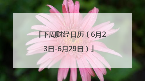下周财经日历（6月23日-6月29日）
