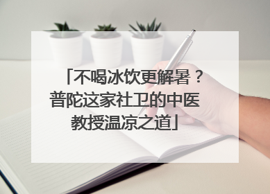 不喝冰饮更解暑？普陀这家社卫的中医教授温凉之道