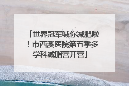 世界冠军喊你减肥啦！市西溪医院第五季多学科减脂营开营