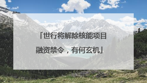 世行将解除核能项目融资禁令，有何玄机