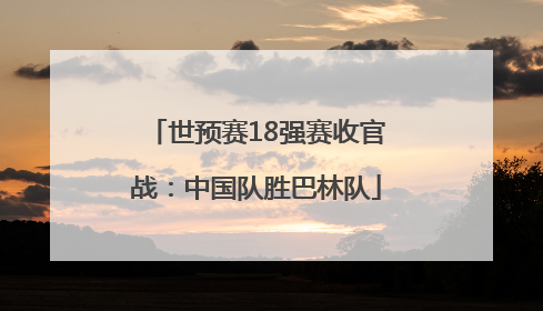 世预赛18强赛收官战：中国队胜巴林队