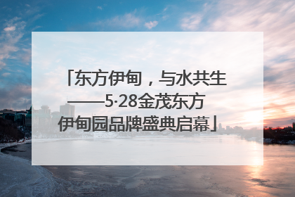 东方伊甸，与水共生——5·28金茂东方伊甸园品牌盛典启幕