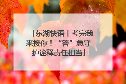 东湖快语丨考完我来接你！“警”急守护诠释责任担当
