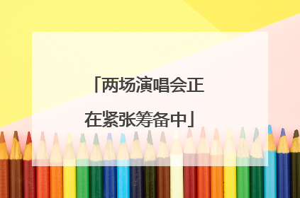 两场演唱会正在紧张筹备中