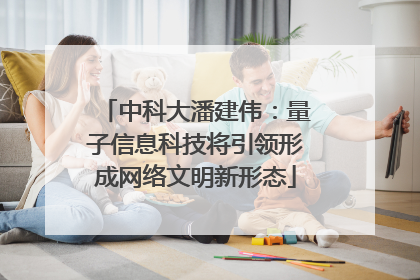 中科大潘建伟：量子信息科技将引领形成网络文明新形态