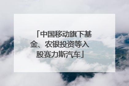 中国移动旗下基金、农银投资等入股赛力斯汽车