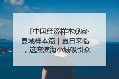中国经济样本观察·县域样本篇｜夏日来临，这座滨海小城吸引众多年轻人打卡……