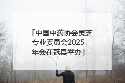 中国中药协会灵芝专业委员会2025年会在冠县举办
