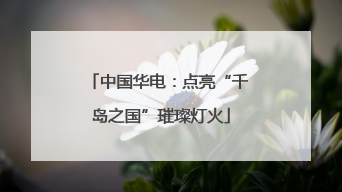中国华电：点亮“千岛之国”璀璨灯火