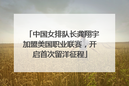 中国女排队长龚翔宇加盟美国职业联赛，开启首次留洋征程