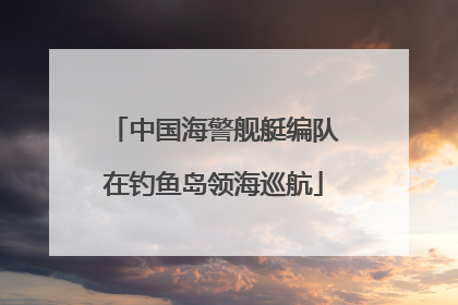 中国海警舰艇编队在钓鱼岛领海巡航