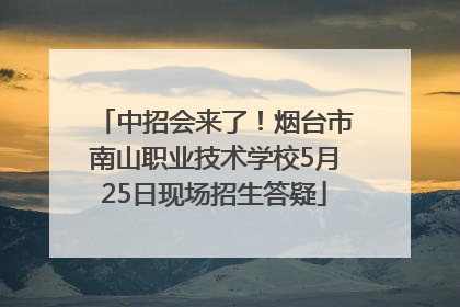 中招会来了！烟台市南山职业技术学校5月25日现场招生答疑