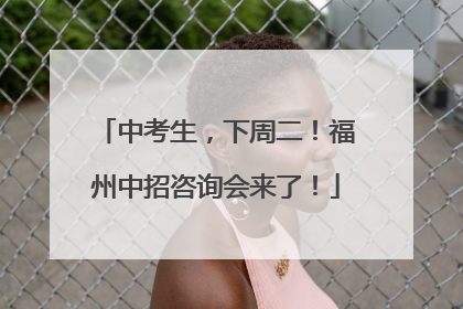 中考生，下周二！福州中招咨询会来了！