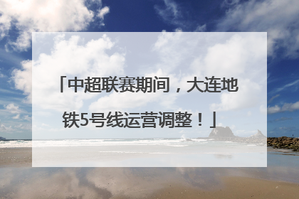 中超联赛期间，大连地铁5号线运营调整！