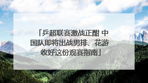 乒超联赛激战正酣 中国队即将出战男排、花游 收好这份观赛指南