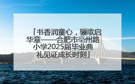 书香润童心，骊歌启华章——合肥市亳州路小学2025届毕业典礼见证成长时刻