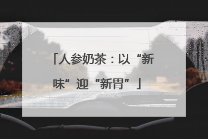 人参奶茶：以“新味”迎“新胃”
