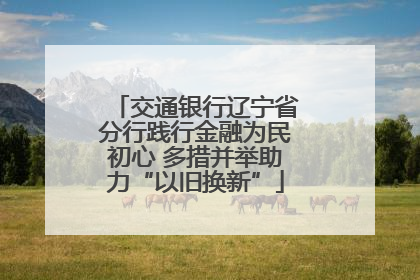 交通银行辽宁省分行践行金融为民初心 多措并举助力“以旧换新”