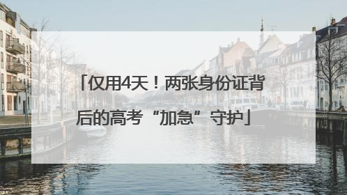 仅用4天！两张身份证背后的高考“加急”守护