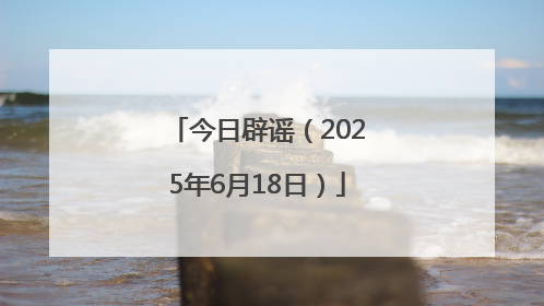 今日辟谣（2025年6月18日）