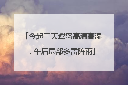 今起三天鹭岛高温高湿，午后局部多雷阵雨