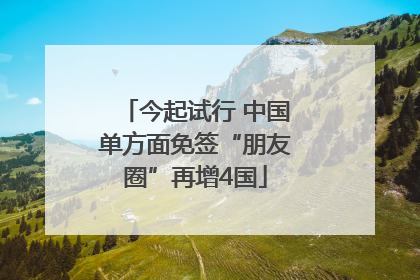 今起试行 中国单方面免签“朋友圈”再增4国