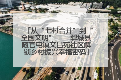 从“七村合并”到“全国文明”——郓城县随官屯镇文昌苑社区解锁乡村振兴幸福密码