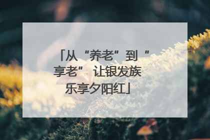 从“养老”到“享老” 让银发族乐享夕阳红
