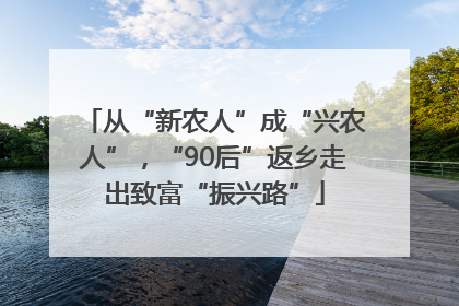 从“新农人”成“兴农人”，“90后”返乡走出致富“振兴路”